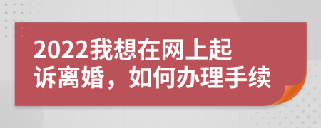 2022我想在网上起诉离婚，如何办理手续