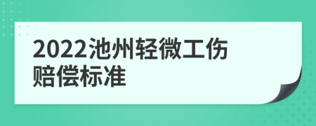 2022池州轻微工伤赔偿标准