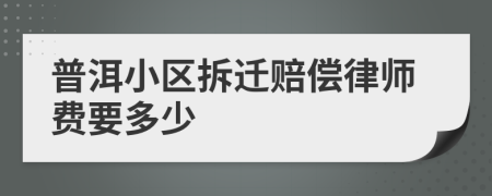 普洱小区拆迁赔偿律师费要多少