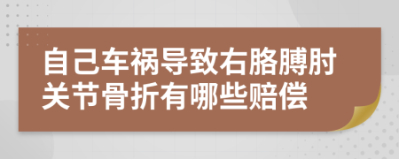 自己车祸导致右胳膊肘关节骨折有哪些赔偿