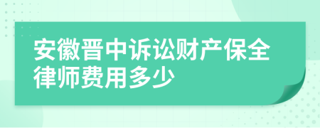 安徽晋中诉讼财产保全律师费用多少