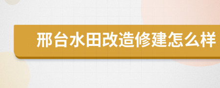 邢台水田改造修建怎么样