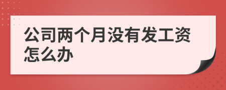 公司两个月没有发工资怎么办