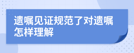 遗嘱见证规范了对遗嘱怎样理解