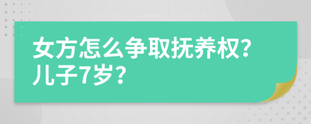 女方怎么争取抚养权？儿子7岁？