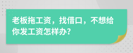 老板拖工资，找借口，不想给你发工资怎样办？