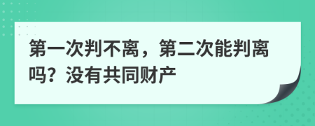 第一次判不离，第二次能判离吗？没有共同财产