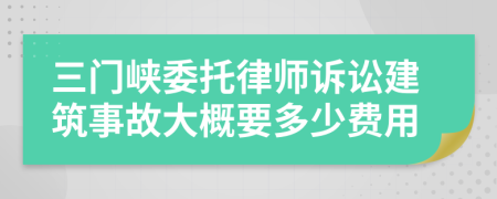 三门峡委托律师诉讼建筑事故大概要多少费用