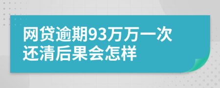 网贷逾期93万万一次还清后果会怎样