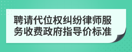 聘请代位权纠纷律师服务收费政府指导价标准