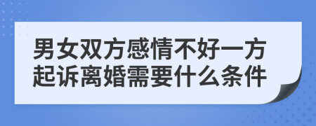 男女双方感情不好一方起诉离婚需要什么条件