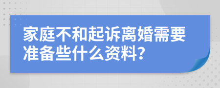 家庭不和起诉离婚需要准备些什么资料？