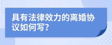 具有法律效力的离婚协议如何写？