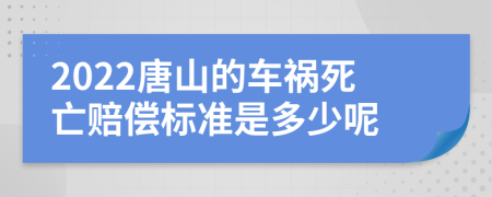 2022唐山的车祸死亡赔偿标准是多少呢