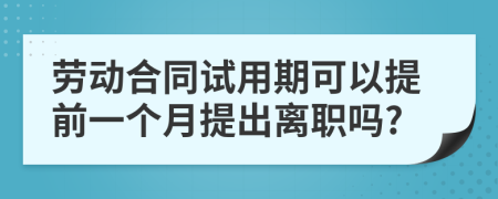 劳动合同试用期可以提前一个月提出离职吗?