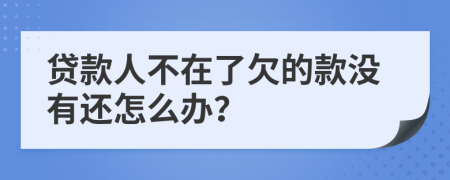 贷款人不在了欠的款没有还怎么办？