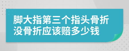 脚大指第三个指头骨折没骨折应该赔多少钱