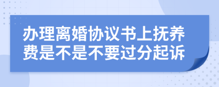 办理离婚协议书上抚养费是不是不要过分起诉