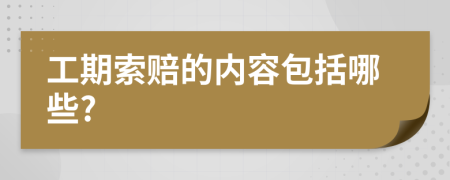 工期索赔的内容包括哪些?