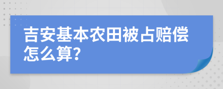 吉安基本农田被占赔偿怎么算？