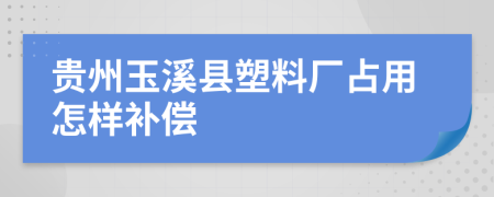 贵州玉溪县塑料厂占用怎样补偿