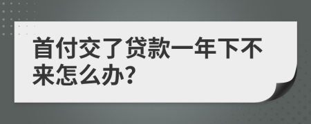 首付交了贷款一年下不来怎么办？