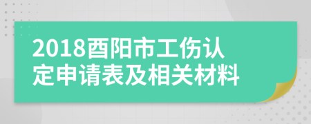 2018酉阳市工伤认定申请表及相关材料