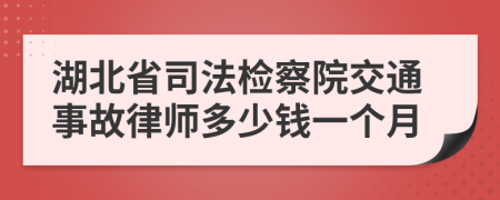 湖北省司法检察院交通事故律师多少钱一个月