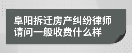 阜阳拆迁房产纠纷律师请问一般收费什么样