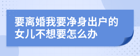 要离婚我要净身出户的女儿不想要怎么办