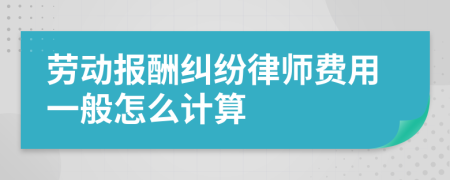 劳动报酬纠纷律师费用一般怎么计算