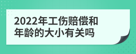 2022年工伤赔偿和年龄的大小有关吗