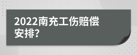 2022南充工伤赔偿安排？