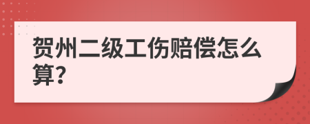 贺州二级工伤赔偿怎么算？