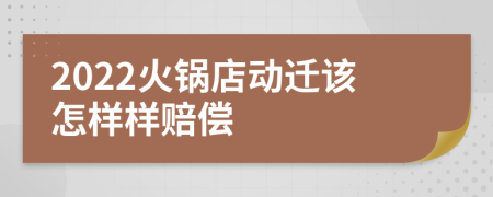 2022火锅店动迁该怎样样赔偿