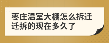 枣庄温室大棚怎么拆迁迁拆的现在多久了