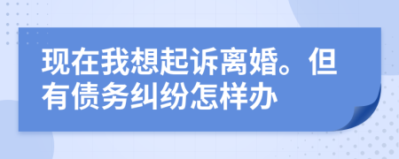 现在我想起诉离婚。但有债务纠纷怎样办