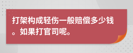 打架构成轻伤一般赔偿多少钱。如果打官司呢。