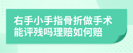 右手小手指骨折做手术能评残吗理赔如何赔