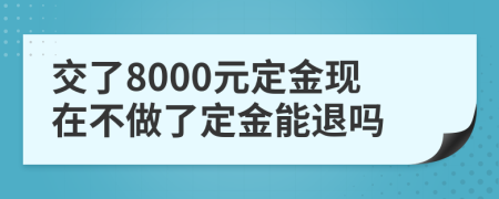 交了8000元定金现在不做了定金能退吗