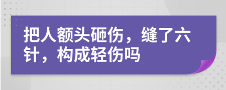 把人额头砸伤，缝了六针，构成轻伤吗