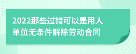 2022那些过错可以是用人单位无条件解除劳动合同