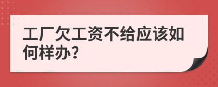 工厂欠工资不给应该如何样办？