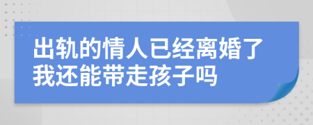 出轨的情人已经离婚了我还能带走孩子吗