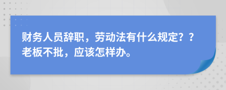 财务人员辞职，劳动法有什么规定？？老板不批，应该怎样办。