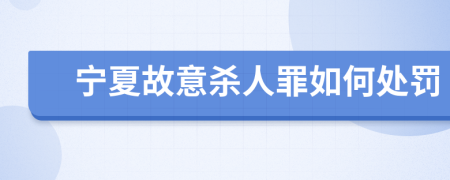 宁夏故意杀人罪如何处罚