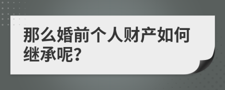 那么婚前个人财产如何继承呢？