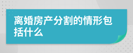 离婚房产分割的情形包括什么