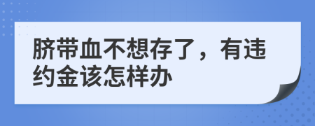 脐带血不想存了，有违约金该怎样办