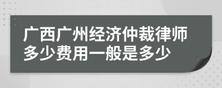 广西广州经济仲裁律师多少费用一般是多少